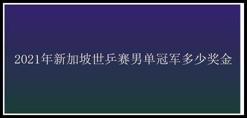 2021年新加坡世乒赛男单冠军多少奖金