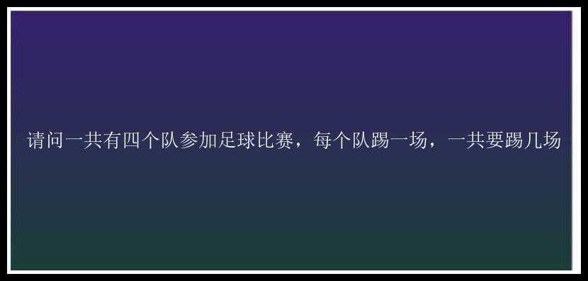 请问一共有四个队参加足球比赛，每个队踢一场，一共要踢几场