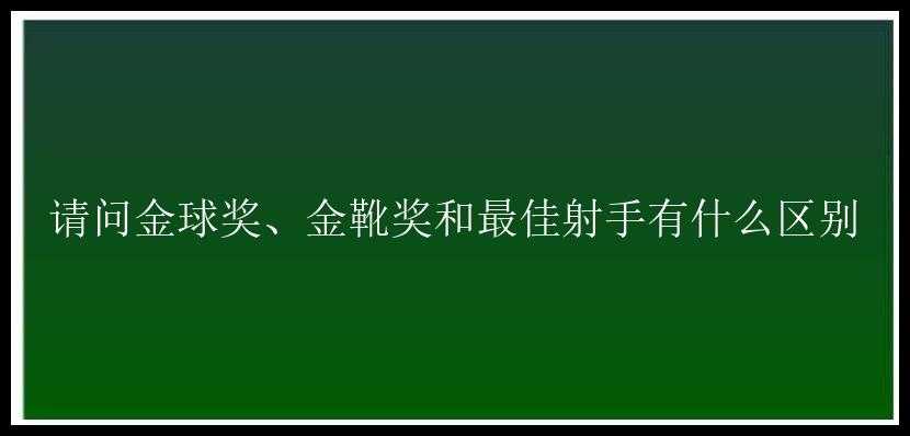 请问金球奖、金靴奖和最佳射手有什么区别