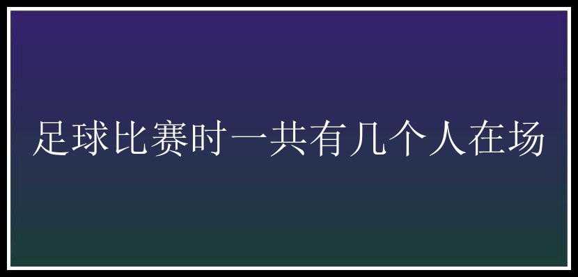 足球比赛时一共有几个人在场