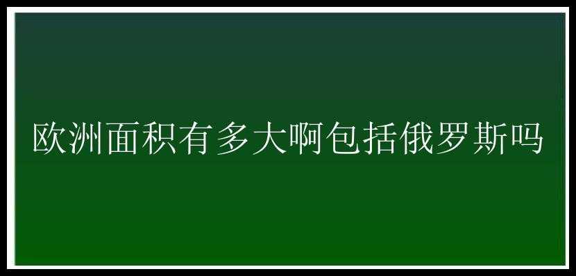 欧洲面积有多大啊包括俄罗斯吗