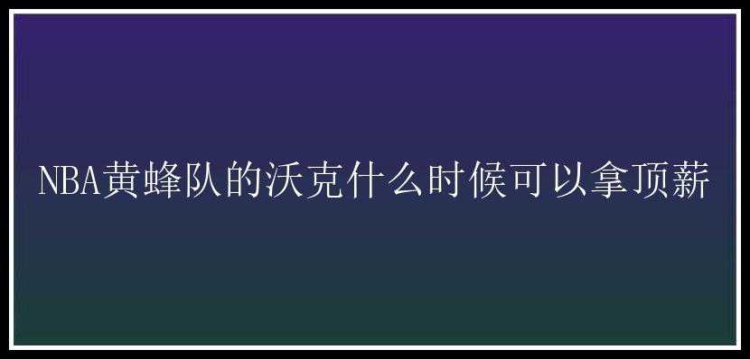 NBA黄蜂队的沃克什么时候可以拿顶薪