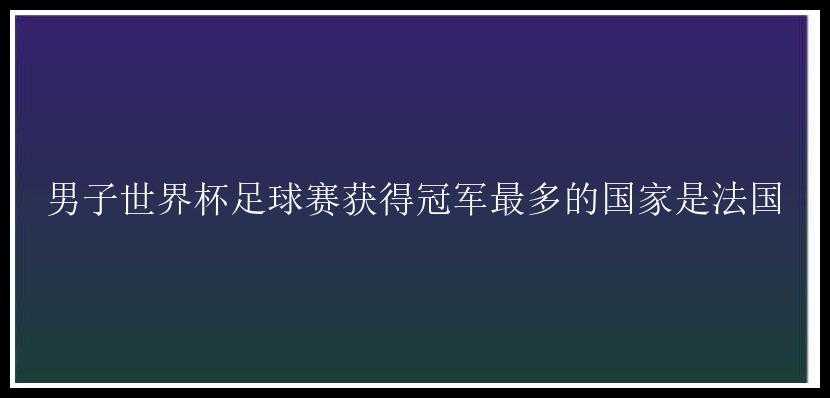 男子世界杯足球赛获得冠军最多的国家是法国