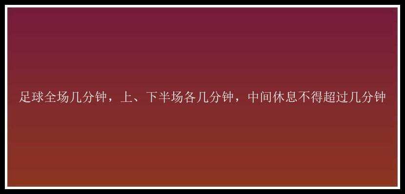 足球全场几分钟，上、下半场各几分钟，中间休息不得超过几分钟