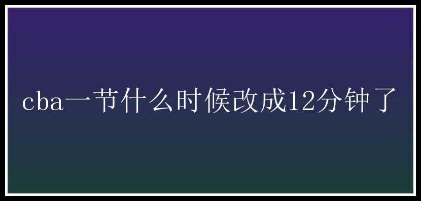 cba一节什么时候改成12分钟了