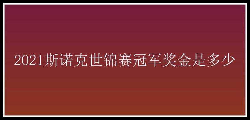 2021斯诺克世锦赛冠军奖金是多少