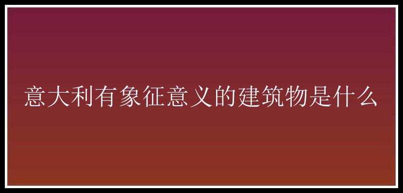 意大利有象征意义的建筑物是什么