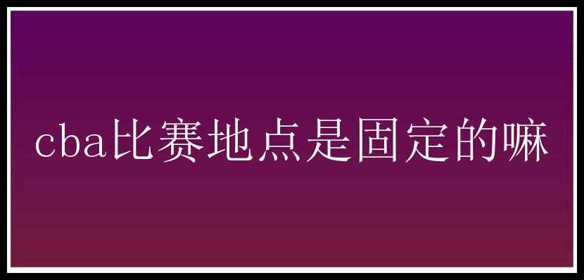 cba比赛地点是固定的嘛