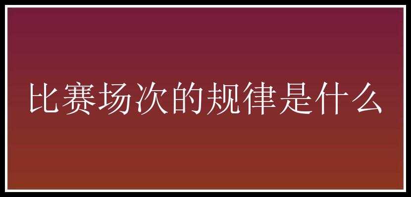 比赛场次的规律是什么