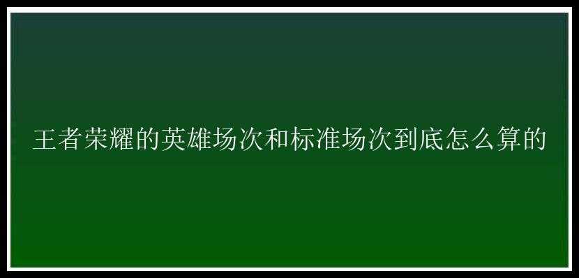 王者荣耀的英雄场次和标准场次到底怎么算的