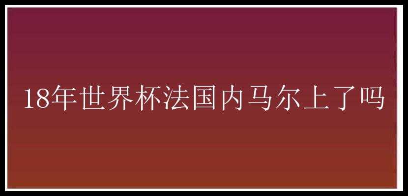 18年世界杯法国内马尔上了吗