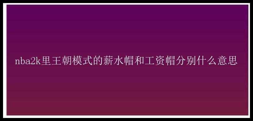 nba2k里王朝模式的薪水帽和工资帽分别什么意思