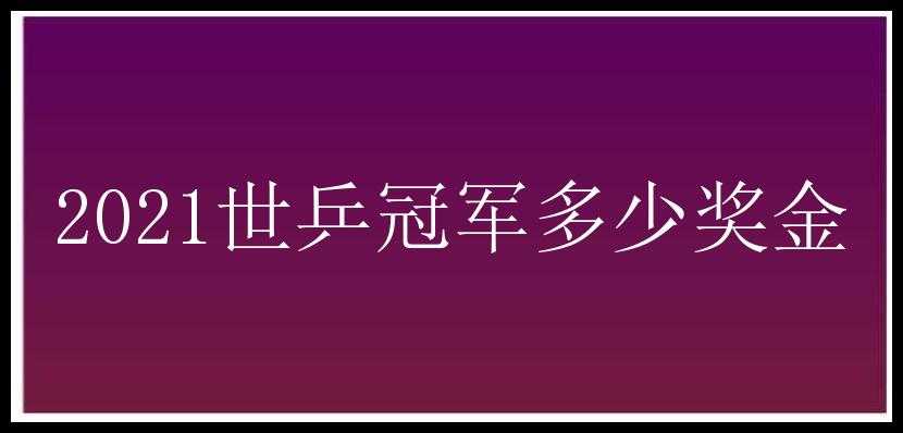 2021世乒冠军多少奖金