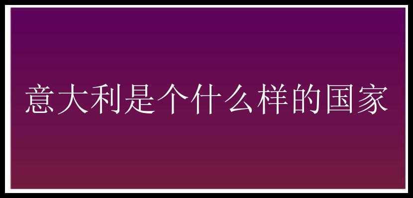 意大利是个什么样的国家