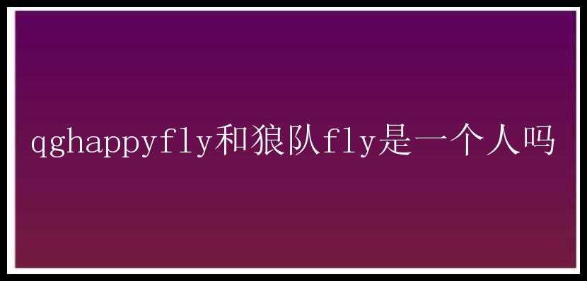 qghappyfly和狼队fly是一个人吗