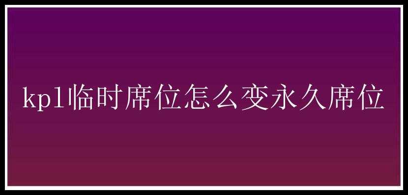 kpl临时席位怎么变永久席位