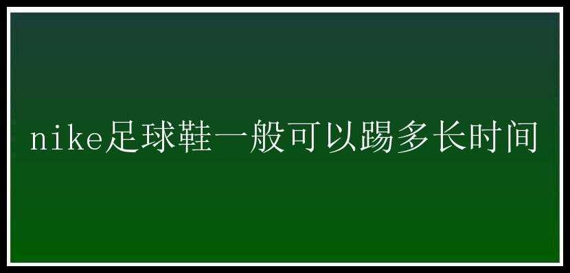 nike足球鞋一般可以踢多长时间