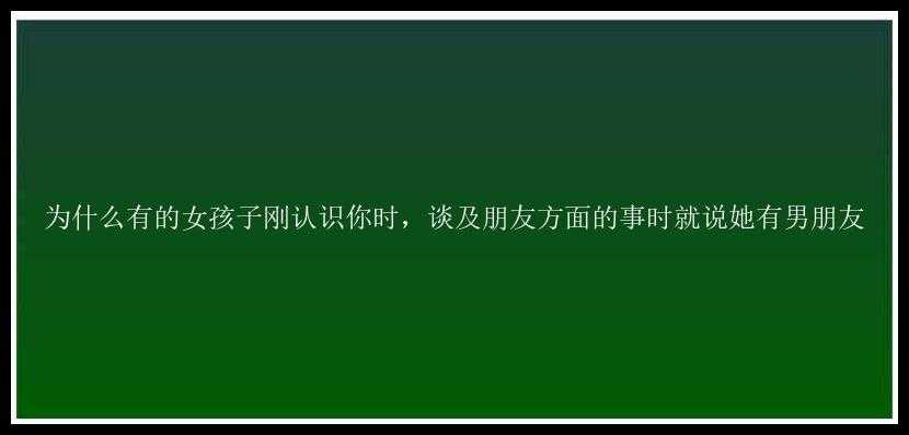 为什么有的女孩子刚认识你时，谈及朋友方面的事时就说她有男朋友