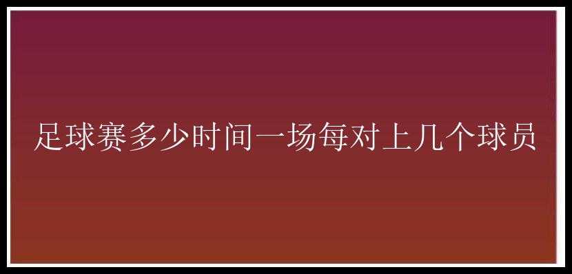 足球赛多少时间一场每对上几个球员