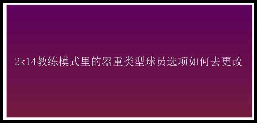 2k14教练模式里的器重类型球员选项如何去更改