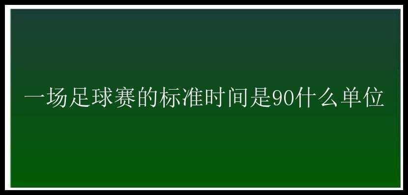 一场足球赛的标准时间是90什么单位