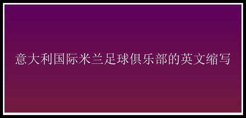 意大利国际米兰足球俱乐部的英文缩写