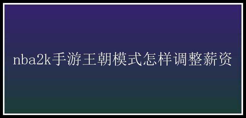 nba2k手游王朝模式怎样调整薪资