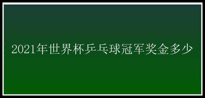 2021年世界杯乒乓球冠军奖金多少