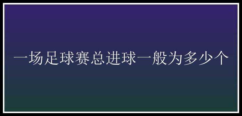 一场足球赛总进球一般为多少个