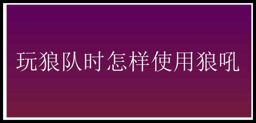 玩狼队时怎样使用狼吼