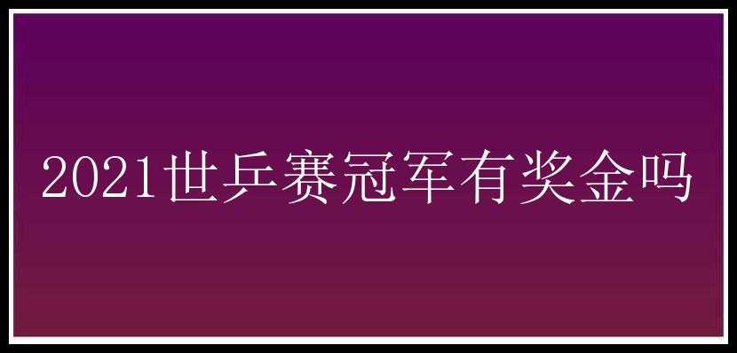 2021世乒赛冠军有奖金吗