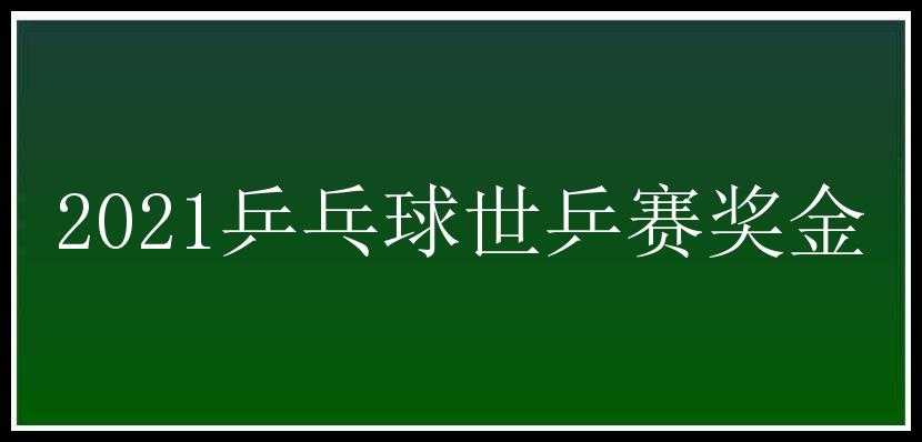 2021乒乓球世乒赛奖金