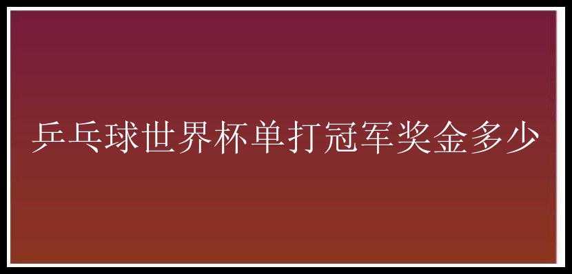 乒乓球世界杯单打冠军奖金多少