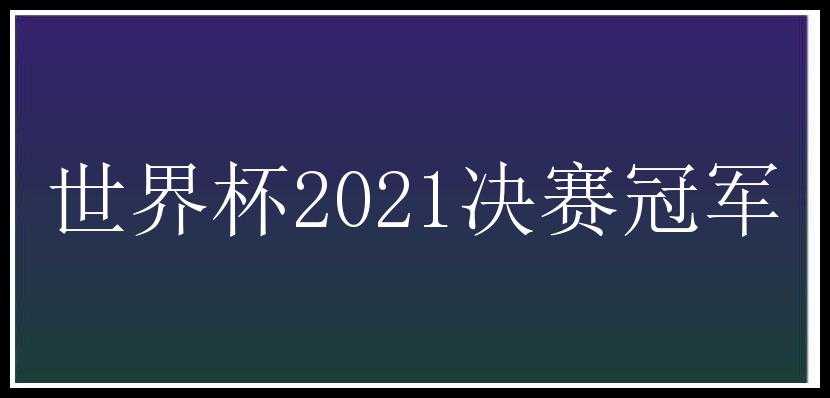 世界杯2021决赛冠军