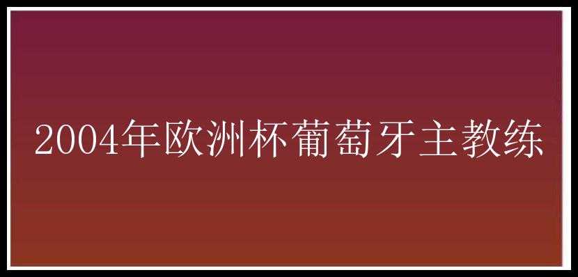 2004年欧洲杯葡萄牙主教练