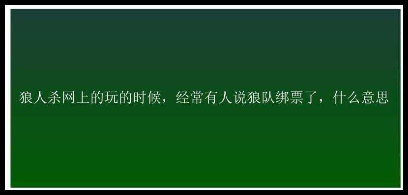 狼人杀网上的玩的时候，经常有人说狼队绑票了，什么意思