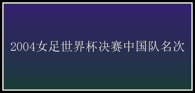 2004女足世界杯决赛中国队名次