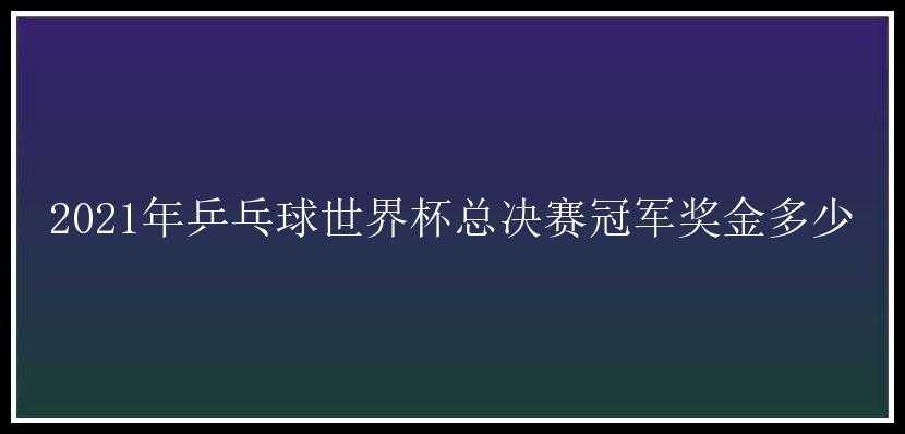 2021年乒乓球世界杯总决赛冠军奖金多少