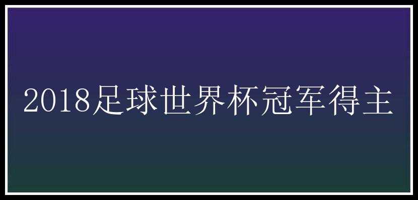 2018足球世界杯冠军得主