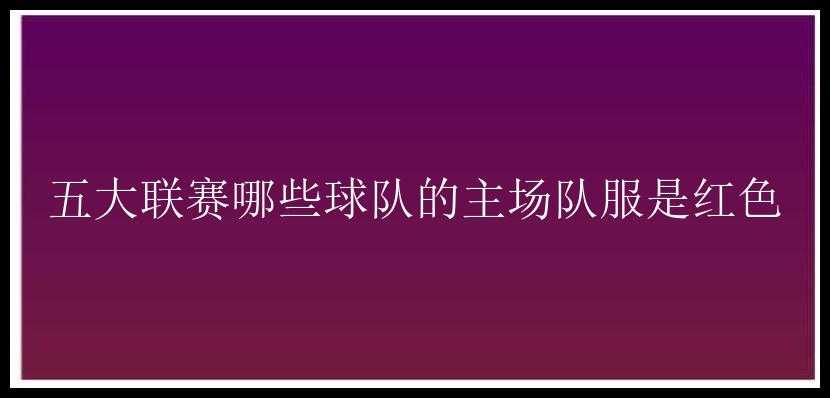 五大联赛哪些球队的主场队服是红色