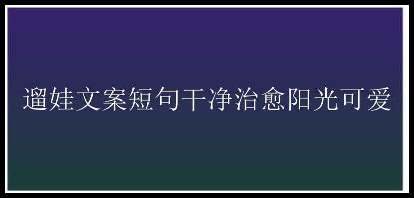 遛娃文案短句干净治愈阳光可爱