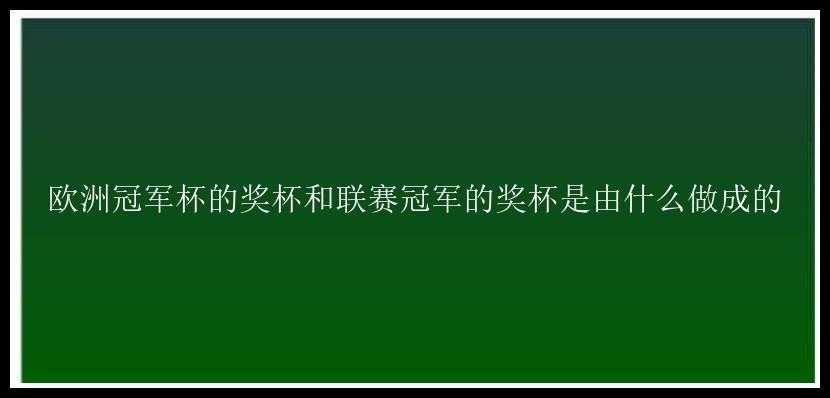 欧洲冠军杯的奖杯和联赛冠军的奖杯是由什么做成的