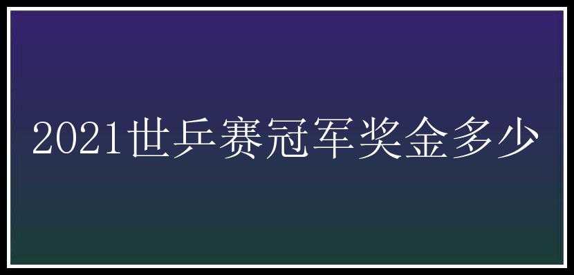 2021世乒赛冠军奖金多少