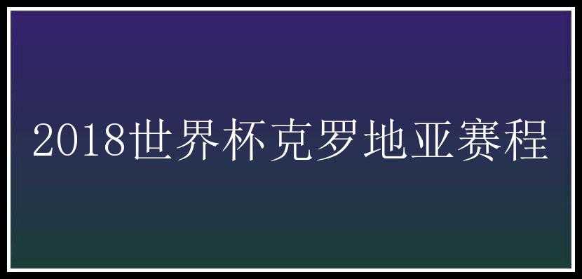 2018世界杯克罗地亚赛程