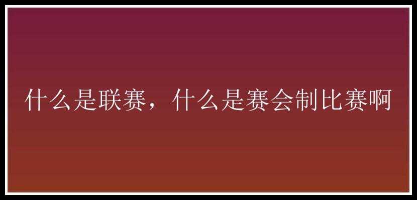 什么是联赛，什么是赛会制比赛啊