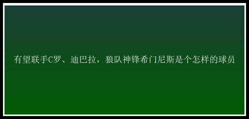 有望联手C罗、迪巴拉，狼队神锋希门尼斯是个怎样的球员