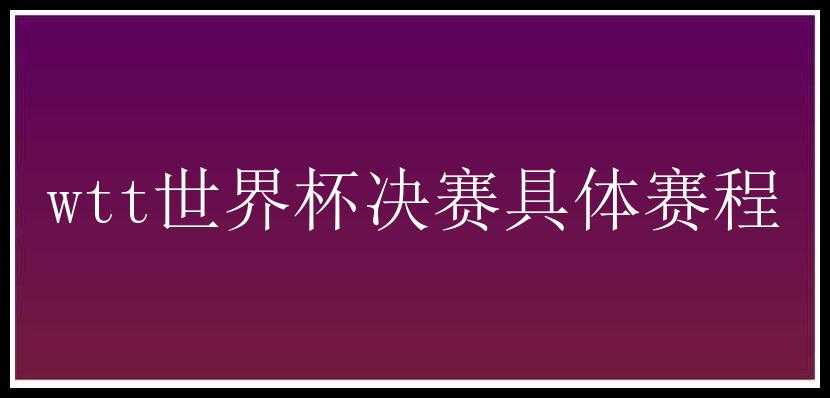 wtt世界杯决赛具体赛程