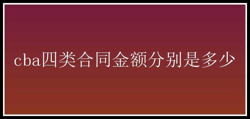 cba四类合同金额分别是多少