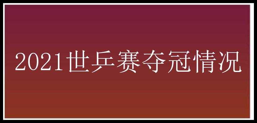 2021世乒赛夺冠情况