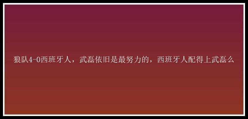 狼队4-0西班牙人，武磊依旧是最努力的，西班牙人配得上武磊么